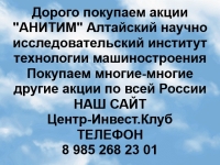 Покупаем акции ОАО АНИТИМ и любые другие акции по всей России в объявлении 1 фото Покупаем акции ОАО АНИТИМ и любые другие акции по всей России картинка из объявления