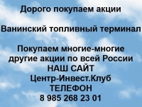 Покупаем акции Ванинский топливный терминал и другие акции в объявлении 1 фото Покупаем акции Ванинский топливный терминал и другие акции картинка из объявления